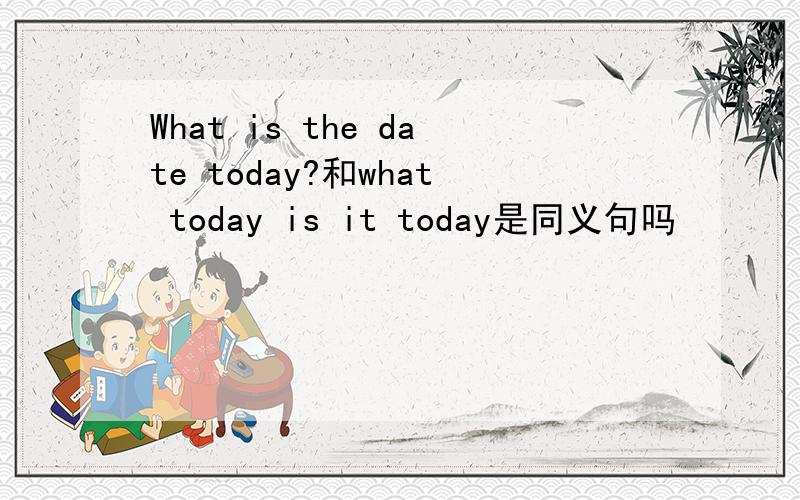 What is the date today?和what today is it today是同义句吗