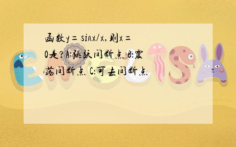 函数y=sinx/x,则x=0是?A:跳跃间断点 B：震荡间断点 C：可去间断点