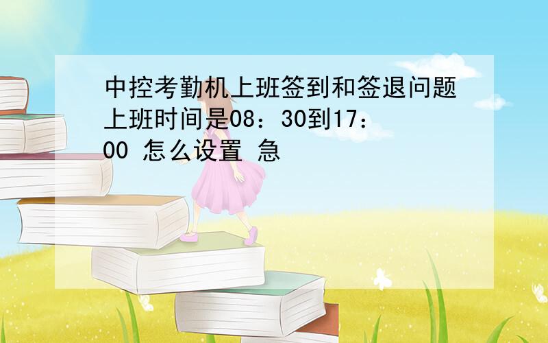 中控考勤机上班签到和签退问题上班时间是08：30到17：00 怎么设置 急