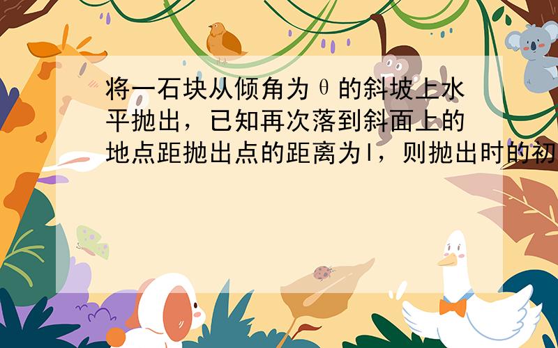 将一石块从倾角为θ的斜坡上水平抛出，已知再次落到斜面上的地点距抛出点的距离为l，则抛出时的初速度为（　　）