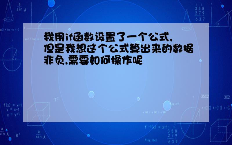 我用if函数设置了一个公式,但是我想这个公式算出来的数据非负,需要如何操作呢