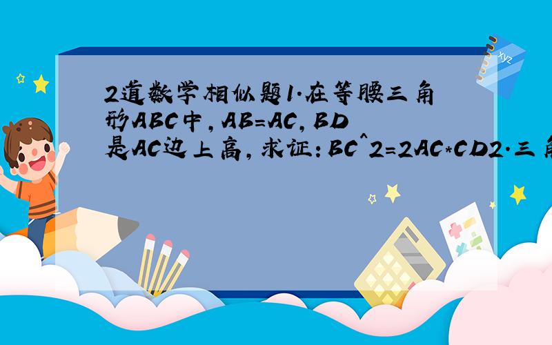 2道数学相似题1.在等腰三角形ABC中,AB=AC,BD是AC边上高,求证：BC^2=2AC*CD2.三角形中,AB小于