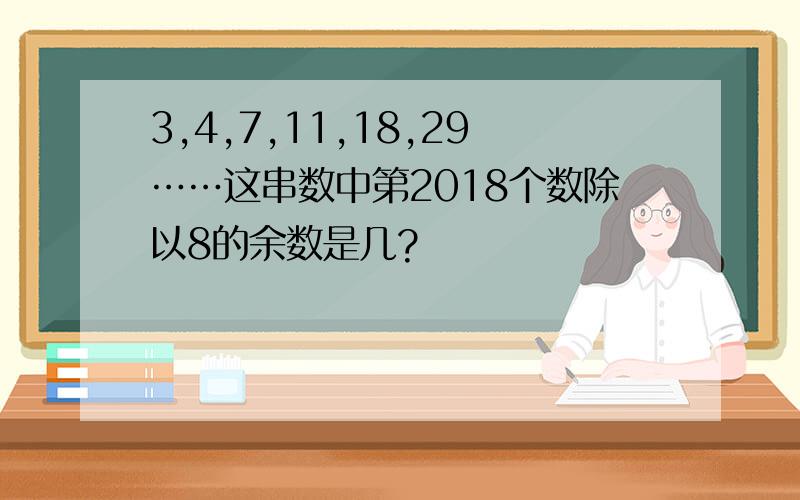 3,4,7,11,18,29……这串数中第2018个数除以8的余数是几?