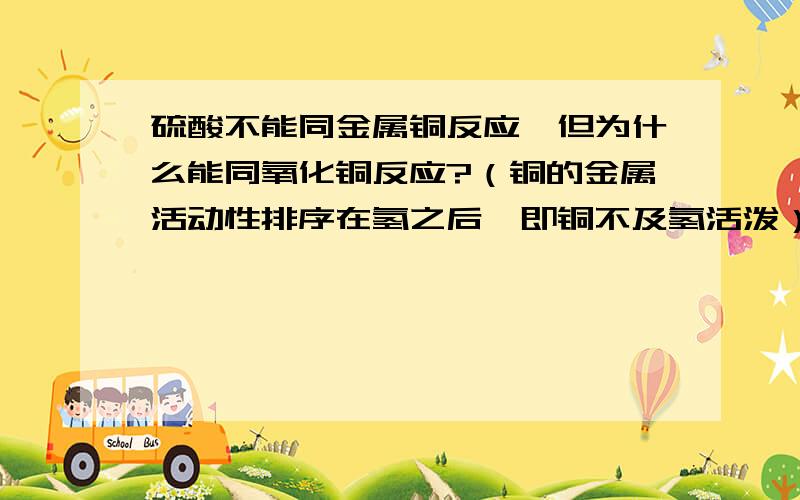 硫酸不能同金属铜反应,但为什么能同氧化铜反应?（铜的金属活动性排序在氢之后,即铜不及氢活泼）