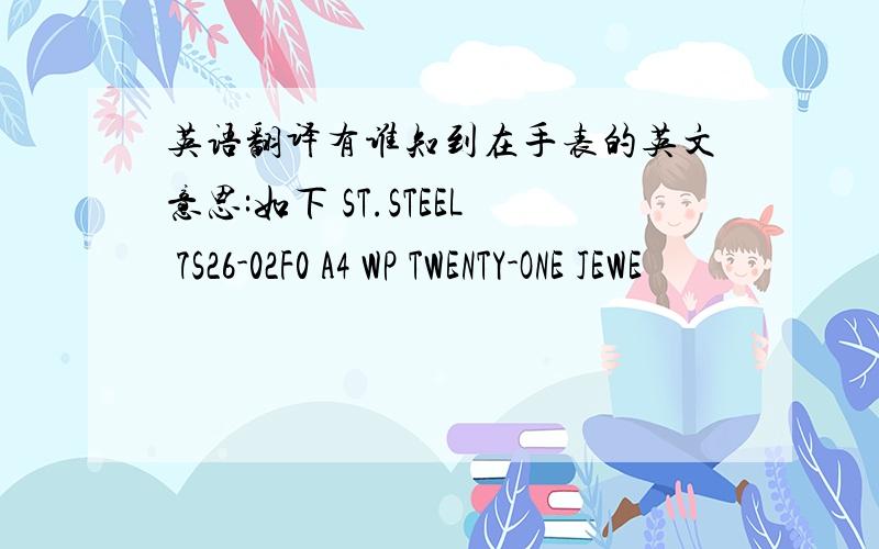 英语翻译有谁知到在手表的英文意思:如下 ST.STEEL 7S26-02F0 A4 WP TWENTY-ONE JEWE