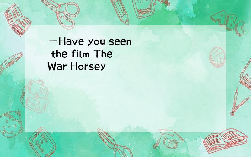 —Have you seen the film The War Horsey