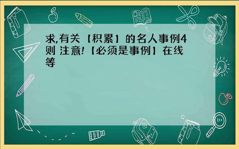 求,有关【积累】的名人事例4则 注意!【必须是事例】在线等