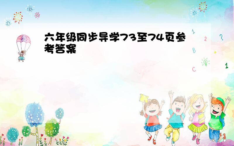 六年级同步导学73至74页参考答案