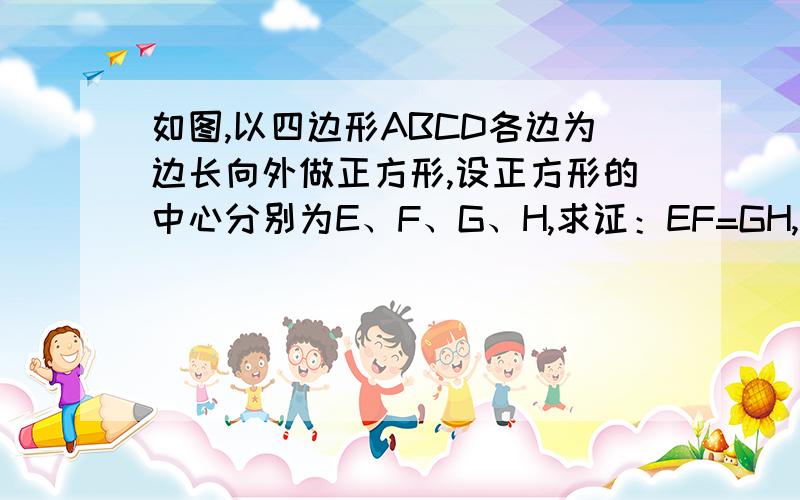 如图,以四边形ABCD各边为边长向外做正方形,设正方形的中心分别为E、F、G、H,求证：EF=GH,EF垂直于GH