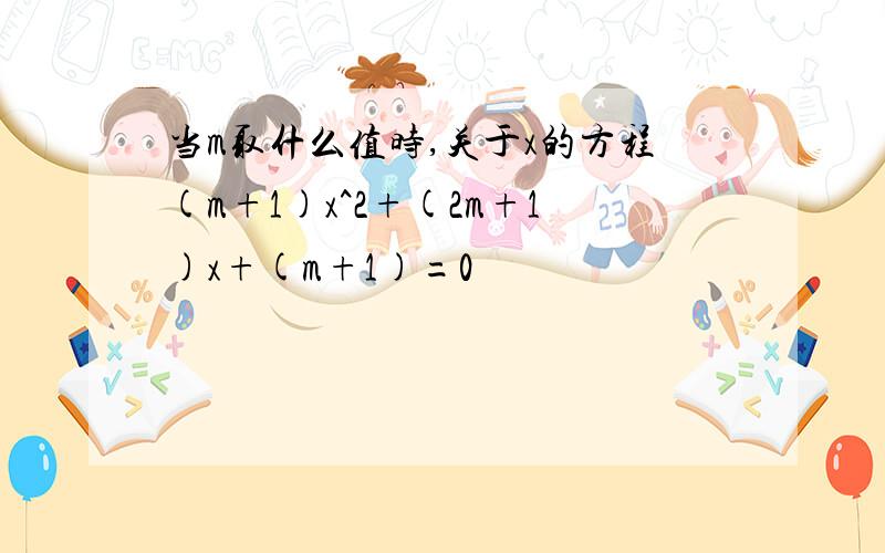 当m取什么值时,关于x的方程(m+1)x^2+(2m+1)x+(m+1)=0