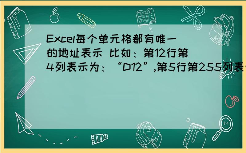 Excel每个单元格都有唯一的地址表示 比如：第12行第4列表示为：“D12”,第5行第255列表示为“IU5”