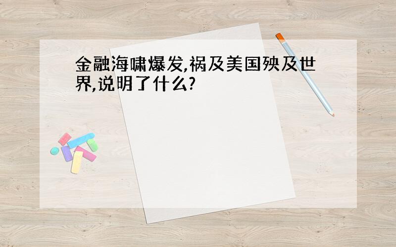 金融海啸爆发,祸及美国殃及世界,说明了什么?