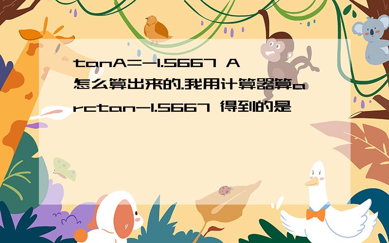 tanA=-1.5667 A怎么算出来的.我用计算器算arctan-1.5667 得到的是一