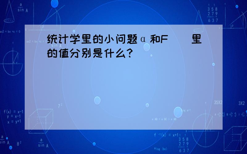 统计学里的小问题α和F（）里的值分别是什么?