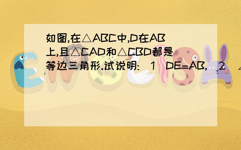 如图,在△ABC中,D在AB上,且△CAD和△CBD都是等边三角形.试说明:(1)DE=AB,(2)∠EDB=60°