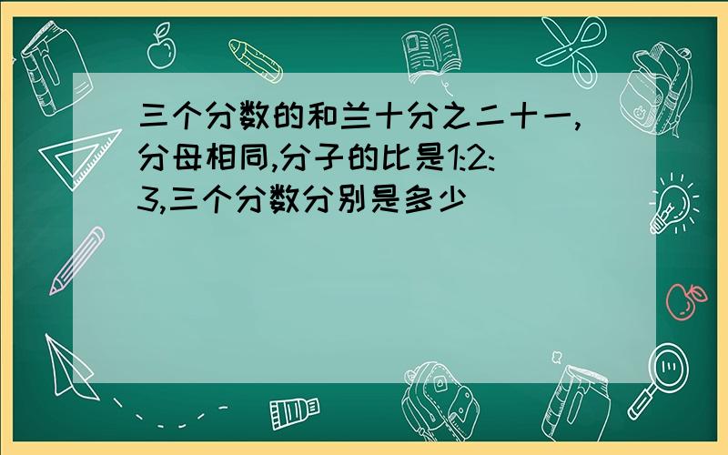 三个分数的和兰十分之二十一,分母相同,分子的比是1:2:3,三个分数分别是多少