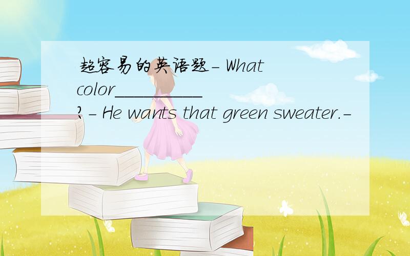 超容易的英语题- What color_________?- He wants that green sweater.-