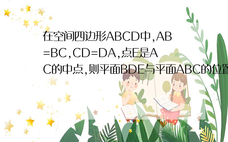 在空间四边形ABCD中,AB=BC,CD=DA,点E是AC的中点,则平面BDE与平面ABC的位置关系是