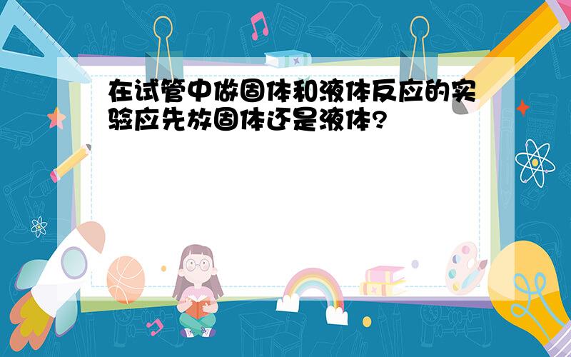 在试管中做固体和液体反应的实验应先放固体还是液体?