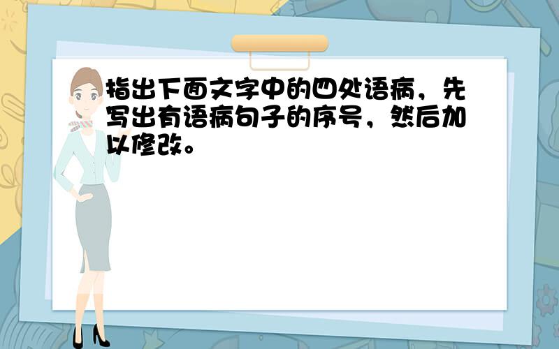 指出下面文字中的四处语病，先写出有语病句子的序号，然后加以修改。