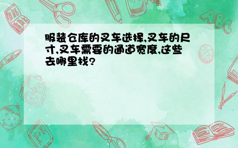 服装仓库的叉车选择,叉车的尺寸,叉车需要的通道宽度,这些去哪里找?