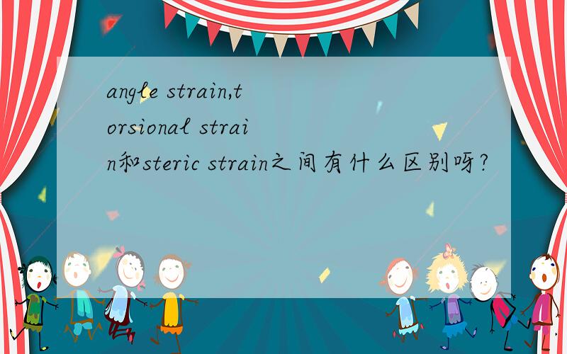 angle strain,torsional strain和steric strain之间有什么区别呀?