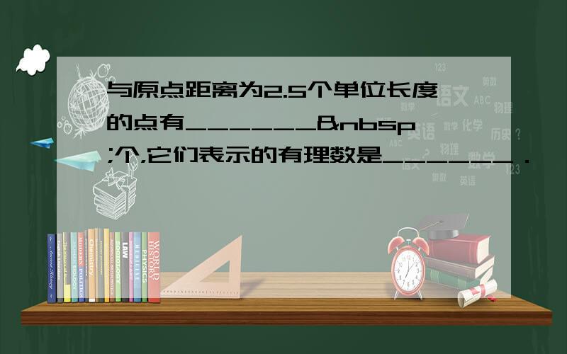 与原点距离为2.5个单位长度的点有______ 个，它们表示的有理数是______．