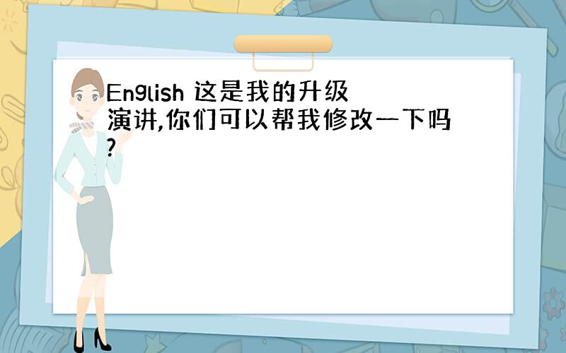 English 这是我的升级演讲,你们可以帮我修改一下吗?