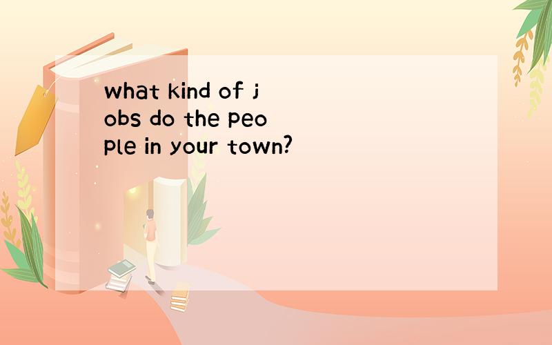 what kind of jobs do the people in your town?