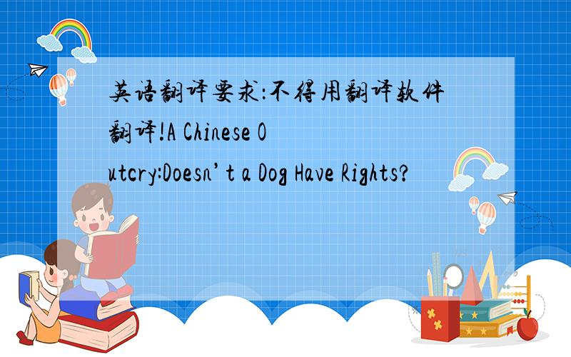 英语翻译要求：不得用翻译软件翻译!A Chinese Outcry:Doesn’t a Dog Have Rights?