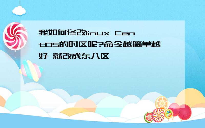 我如何修改linux CentOS的时区呢?命令越简单越好 就改成东八区