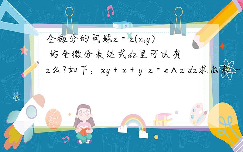 全微分的问题z＝z(x,y) 的全微分表达式dz里可以有z么?如下：xy＋x＋y-z＝e∧z dz求出来一个带z的表达式