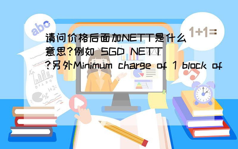 请问价格后面加NETT是什么意思?例如 SGD NETT?另外Minimum charge of 1 block of