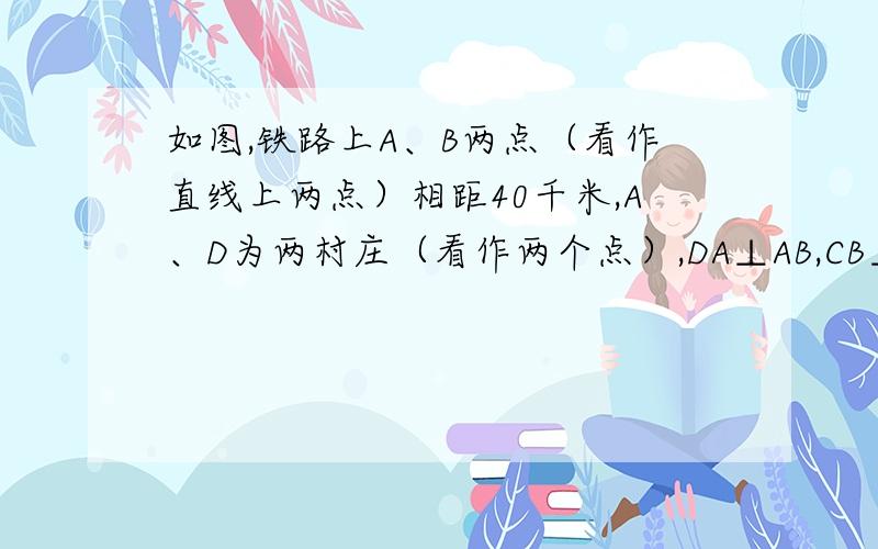 如图,铁路上A、B两点（看作直线上两点）相距40千米,A、D为两村庄（看作两个点）,DA⊥AB,CB⊥AB,垂足分别为A