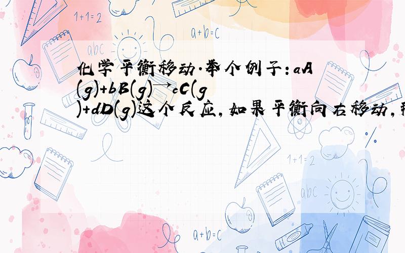 化学平衡移动.举个例子：aA(g)+bB(g)→cC(g)+dD(g)这个反应,如果平衡向右移动,那谁的浓度增加