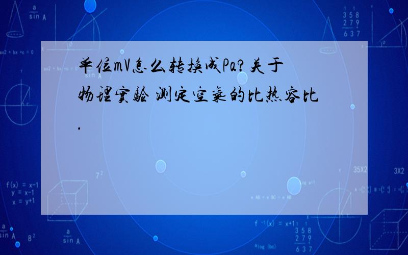 单位mV怎么转换成Pa?关于物理实验 测定空气的比热容比.