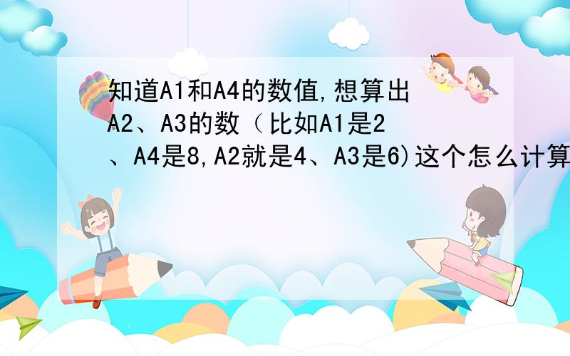 知道A1和A4的数值,想算出A2、A3的数（比如A1是2、A4是8,A2就是4、A3是6)这个怎么计算啊