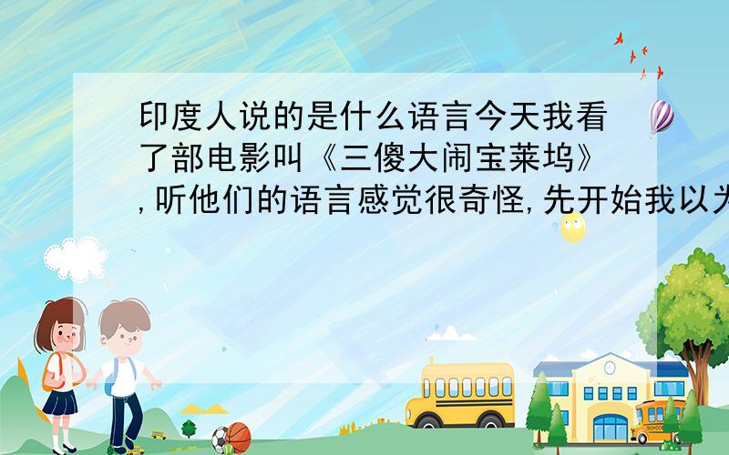 印度人说的是什么语言今天我看了部电影叫《三傻大闹宝莱坞》,听他们的语言感觉很奇怪,先开始我以为这部电影是英文的,后来看了