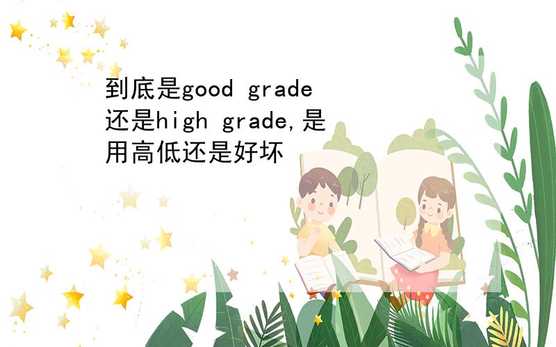 到底是good grade 还是high grade,是用高低还是好坏