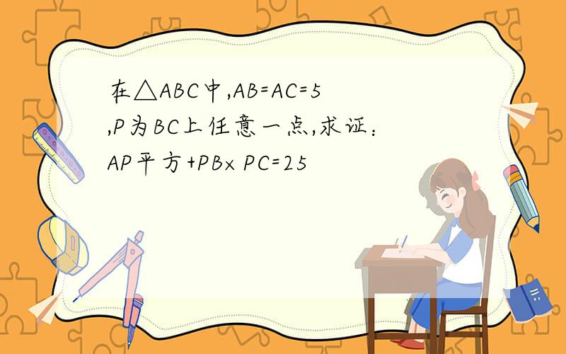 在△ABC中,AB=AC=5,P为BC上任意一点,求证：AP平方+PB×PC=25