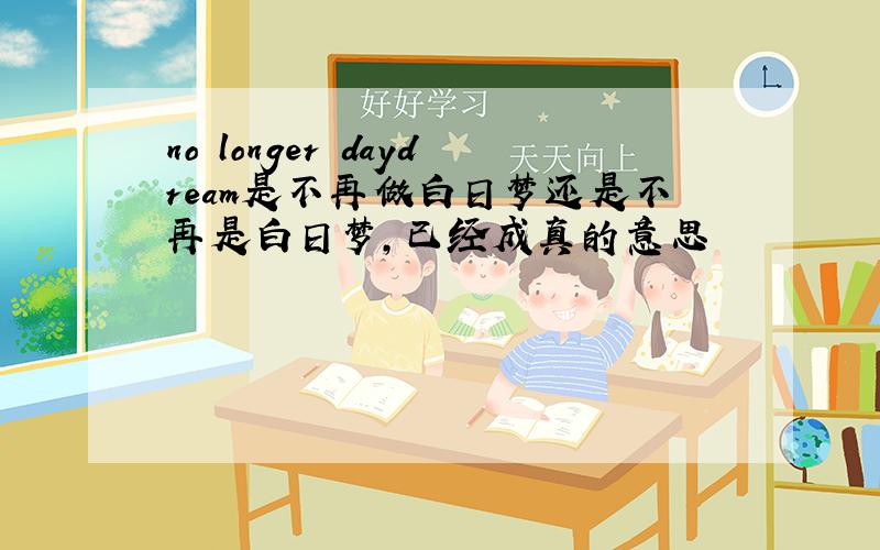 no longer daydream是不再做白日梦还是不再是白日梦,已经成真的意思