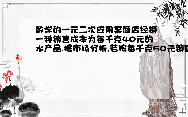 数学的一元二次应用某商店经销一种销售成本为每千克40元的水产品,据市场分析,若按每千克50元销售一个月能销售出500千克