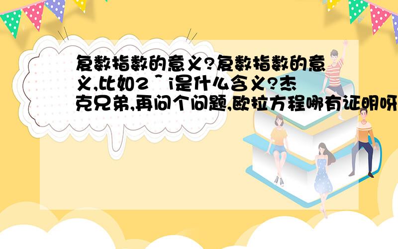 复数指数的意义?复数指数的意义,比如2＾i是什么含义?杰克兄弟,再问个问题,欧拉方程哪有证明呀?杰克兄弟,你真是无所不知