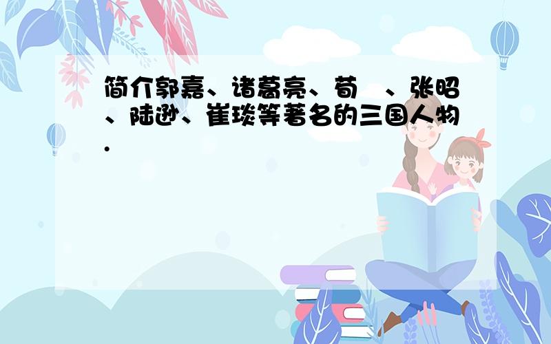 简介郭嘉、诸葛亮、荀彧、张昭、陆逊、崔琰等著名的三国人物.