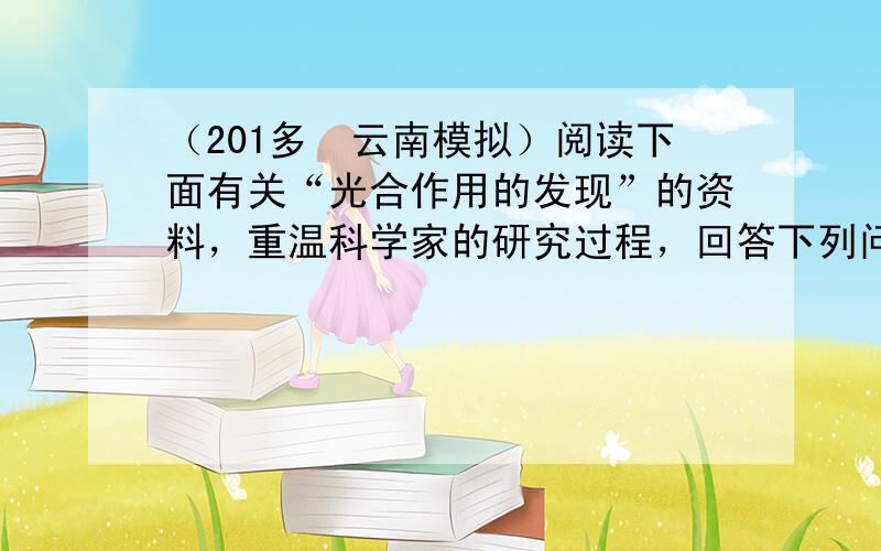 （201多•云南模拟）阅读下面有关“光合作用的发现”的资料，重温科学家的研究过程，回答下列问题：