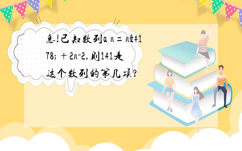 急!已知数列a n=n²+2n-2,则141是这个数列的第几项?