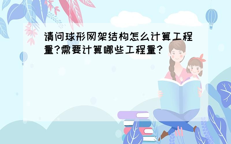 请问球形网架结构怎么计算工程量?需要计算哪些工程量?