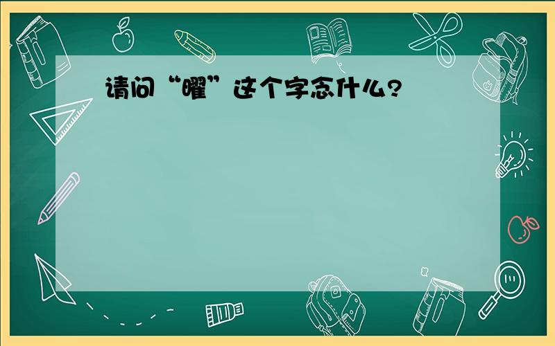 请问“曜”这个字念什么?