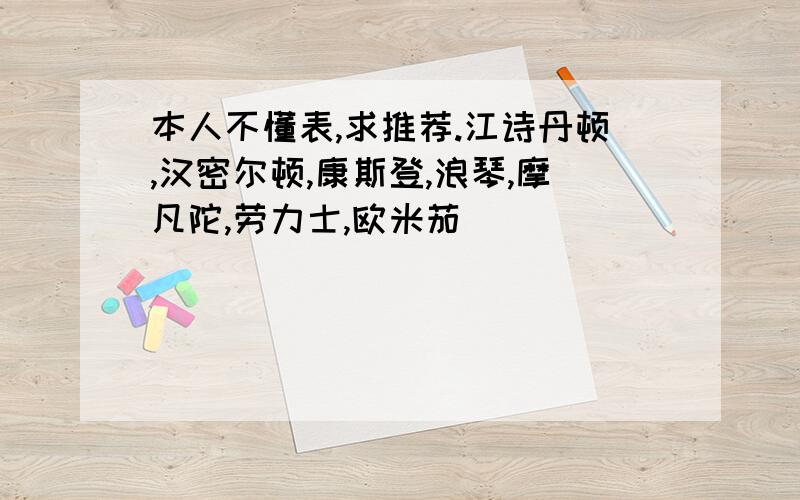 本人不懂表,求推荐.江诗丹顿,汉密尔顿,康斯登,浪琴,摩凡陀,劳力士,欧米茄