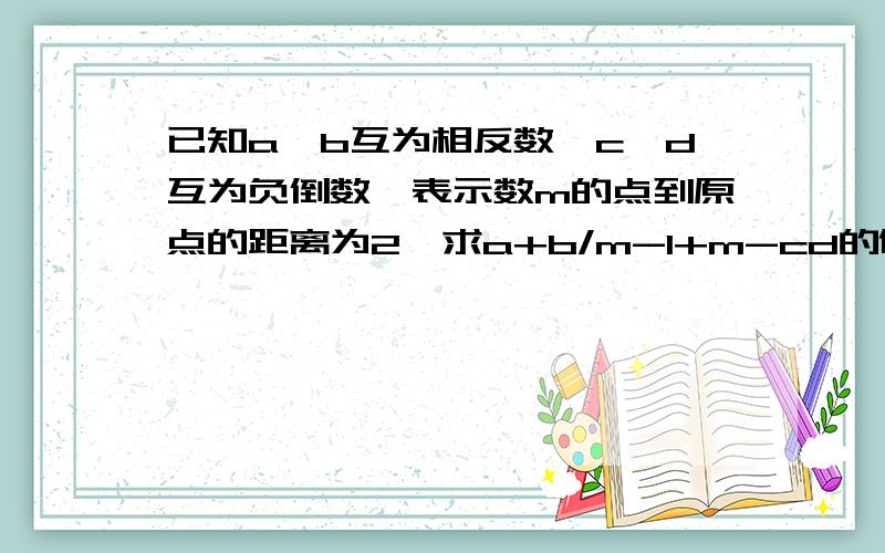 已知a、b互为相反数,c、d互为负倒数,表示数m的点到原点的距离为2,求a+b/m-1+m-cd的值?